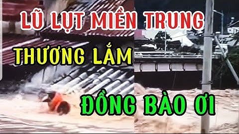 LŨ LỤT MIỀN TRUNG, TÂY NGUYÊN,22/11/2025 THƯƠNG LẮM ĐỒNG BÀO ƠI