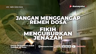 Jangan Menganggap Remeh Dosa dan Fikih Menguburkan Jenazah - Ustadz Muhammad Abduh Tuasikal, M.Sc.