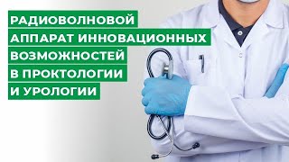 РАДИОВОЛНОВОЙ АППАРАТ ИННОВАЦИОННЫХ ВОЗМОЖНОСТЕЙ В ПРОКТОЛОГИИ И УРОЛОГИИ