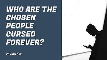 Who are the Chosen People Cursed FOREVER? - Dr. Gene Kim