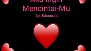 Aku Ingin mencintai-Mu by. Edcoustic