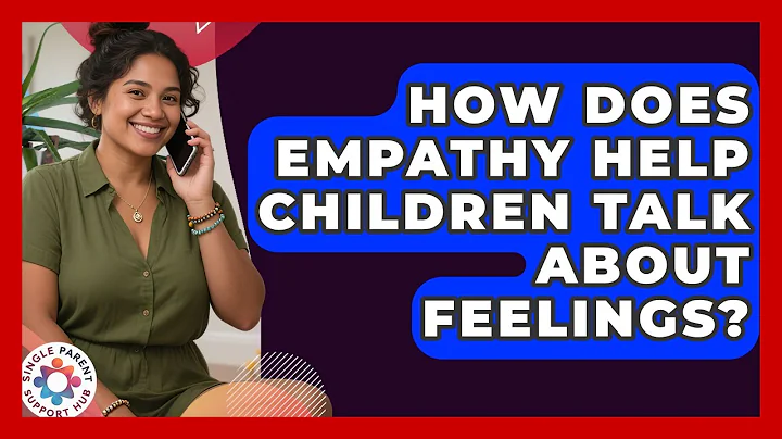 How Does Empathy Help Children Talk About Feelings? - Single Parent Support Hub