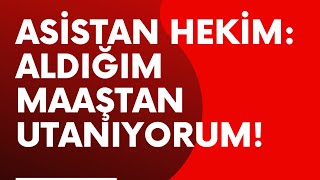 Asistan hekim: Aldığım maaştan utanıyorum!