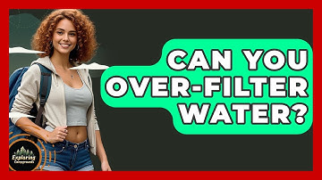 Can You Over-Filter Water? - Exploring Campgrounds