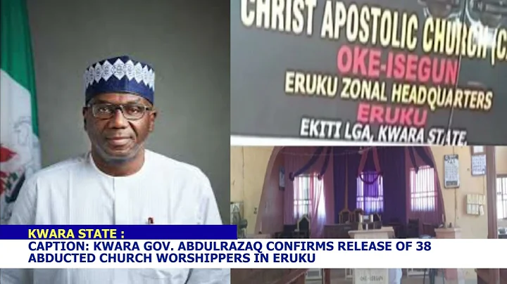 KWARA GOVERNOR, ABDULRAZAQ CONFIRMS RELEASE OF 38 ABDUCTED CHURCH WORSHIPPERS IN ERUKU