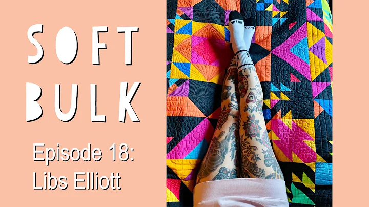 Ep 18: SOFT BULK Talking Quilts with Libs Elliott,...