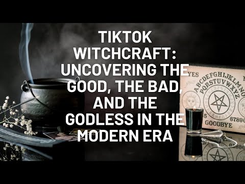 TikTok Witchcraft: Uncovering the Good, the Bad, and the Godless in the Modern Era