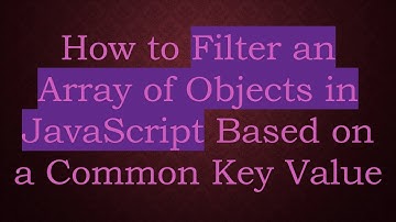 How to Filter an Array of Objects in JavaScript Based on a Common Key Value