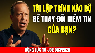Tái Lập Trình Não Bộ Để Thay Đổi Niềm Tin Của Bạn | Động Lực Từ Joe Dispenza