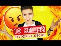 10 ВЕЩЕЙ КОТОРЫЕ МЕНЯ БЕСЯТ!