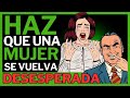 Haz que una Mujer Se Vuelva Desesperada (Ella Va a Comer de Tu Mano)