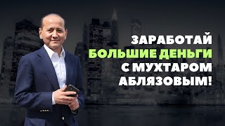 ЗАРАБОТАЙ БОЛЬШИЕ ДЕНЬГИ С МУХТАРОМ АБЛЯЗОВЫМ!