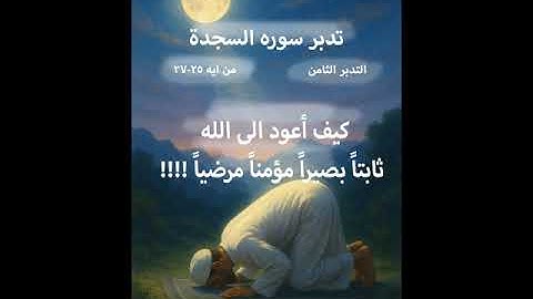 تدبر سورة السجدة الجزء 8 من ايه25- 27(كيف اعود الى الله ثابتا بصيرا مؤمنا مرضيا !!!!)