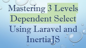 Mastering 3 Levels Dependent Select Using Laravel and InertiaJS