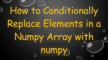 How to Conditionally Replace Elements in a Numpy Array with numpy