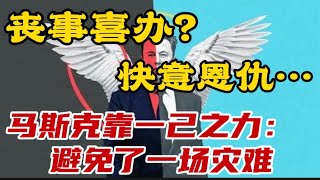 丧事喜办？快意恩仇。。。马斯克靠一己之力： 避免了一场灾难