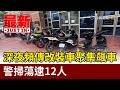 深夜頻傳改裝車聚集飆車 警掃蕩逮12人【最新快訊】
