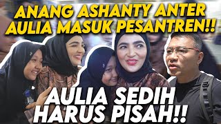 LIBURAN TELAH USAI!! ANANG ASHANTY SPESIAL ANTARKAN AULIA PULANG KE PESANTREN!!