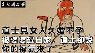 民間故事：道士見女人久婚不孕，被婆婆趕出家，道士卻說：你的福氣來了｜高朗講故事