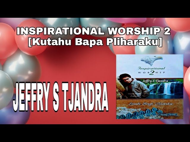 JEFFRY S TJANDRA - INSPIRATIONAL WORSHIP 2 [Kutahu Bapa Pliharaku] class=