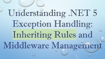 Understanding .NET 5 Exception Handling: Inheriting Rules and Middleware Management