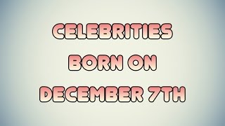 Celebrities born on December 7th