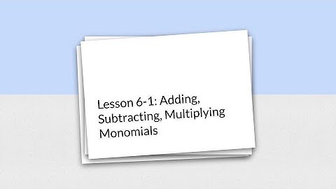 Lesson 6-1: Adding, Subtracting, Multiplying Monomials