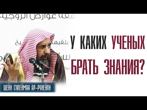 Шейх Сулейман Ар Рухейли. У каких современных учёных мы должны брать знание?