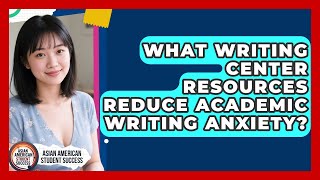 What Writing Center Resources Reduce Academic Writing Anxiety? - Asian American Student Success