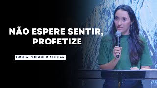 Não Espere Sentir, Profetize - Bispa Priscila Sousa