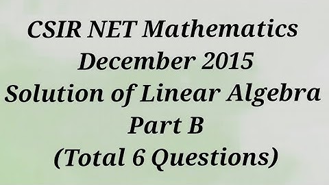 Solution of CSIR NET Mathematics December 2015 II Linear Algebra II Part B II Code - A, B & C.