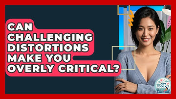 Can Challenging Distortions Make You Overly Critical? - CBT Toolkit