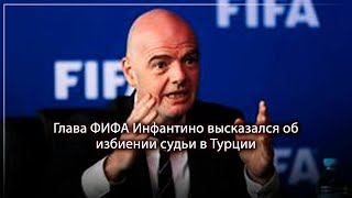 Глава ФИФА Инфантино высказался об избиении судьи в Турции