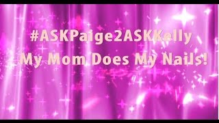 #ASKPaige2ASKKelly: My Mom Does My Nails!