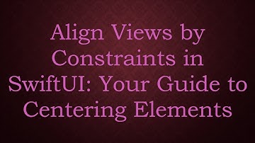 Align Views by Constraints in SwiftUI: Your Guide to Centering Elements