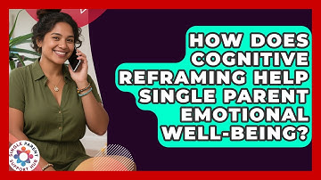 How Does Cognitive Reframing Help Single Parent Emotional Well-being? - Single Parent Support Hub