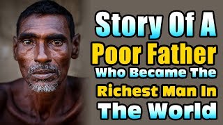 Story Of A Poor Father Who Became The Richest Man In The World