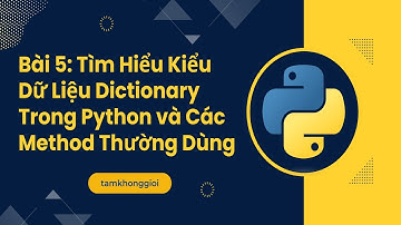 Bài 5: Tìm Hiểu Kiểu Dữ Liệu Dictionary Trong Python và Các Method Thường Dùng