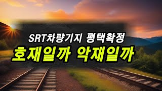 SRT 차량기지가 평택에 들어온다? 과연 호재일까? 악재일까?