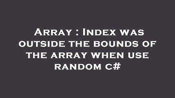 Array : Index was outside the bounds of the array when use random c#