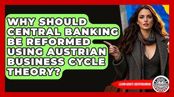 Why Should Central Banking Be Reformed Using Austrian Business Cycle Theory?