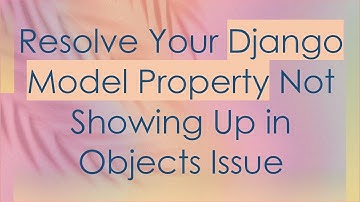 Resolve Your Django Model Property Not Showing Up in Objects Issue