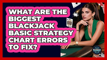 What Are The Biggest Blackjack Basic Strategy Chart Errors To Fix? - The Blackjack Blueprint