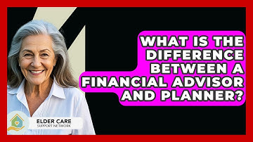 What Is The Difference Between A Financial Advisor And Planner? - Elder Care Support Network