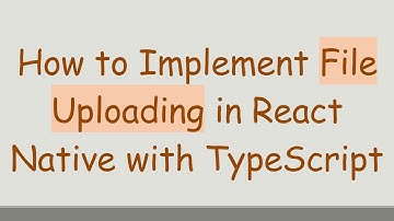 How to Implement File Uploading in React Native with TypeScript