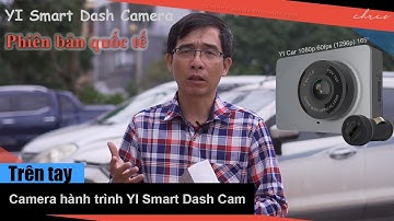 Trên tay Cam hành trình YI Car Smart Dash Camera phiên bản quốc tế