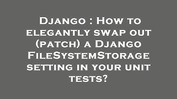 Django : How to elegantly swap out (patch) a Django FileSystemStorage setting in your unit tests?