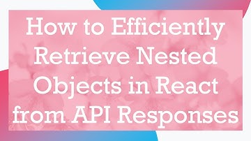 How to Efficiently Retrieve Nested Objects in React from API Responses