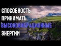 СПОСОБНОСТЬ ПРИНИМАТЬ ВЫСОКОВИБРАЦИОННЫЕ ЭНЕРГИИ-ченнелинг