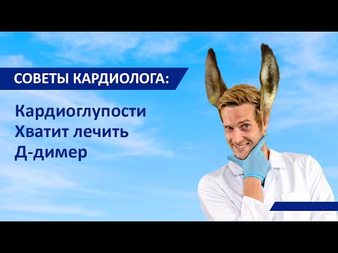 Советы кардиолога: Кардиоглупости. Хватит лечить Д Димер!